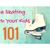 Ice Skating with Your Kids 101 Ice Skating with You Kids 101