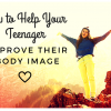 How to Help Your Teenager Improve Their Body Image How to HelpYour TeenagerImprove