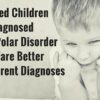 Troubled Children Diagnosed with Bipolar Disorder May Fare Better with a Different Diagnosis Troubled Children Diagnosed With Bi-Polar DisorderMay Fare Better With Different Diagnoses
