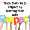 Teach Children to Respect by Treating them with Respect Teach Children to Respect by Treating