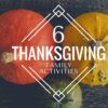 6 Thanksgiving Family Activities 6 Thanksgiving Ideas Blog