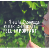 How to Encourage Your Child to Feel Important How to Encourage Your Child to Feel Important