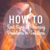 How to Spot Signs of Hearing Problems in Toddlers how to spot signs of hearing problems in