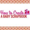 How to Create a Baby Scrapbook How to Create a Baby Scrapbook Blog