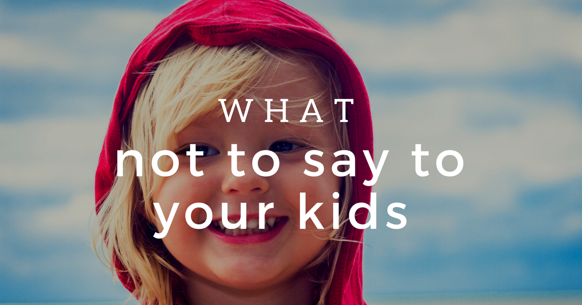 What Not to Say to Your Kids