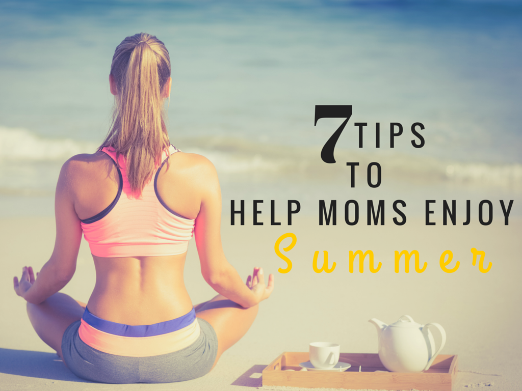 Seven Tips to Help Moms Enjoy Summer Seven Tips to
