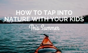 How to Tap Into Nature with Your Kids This Summer How to Tap Into Nature with Your Kids This Summer (1)