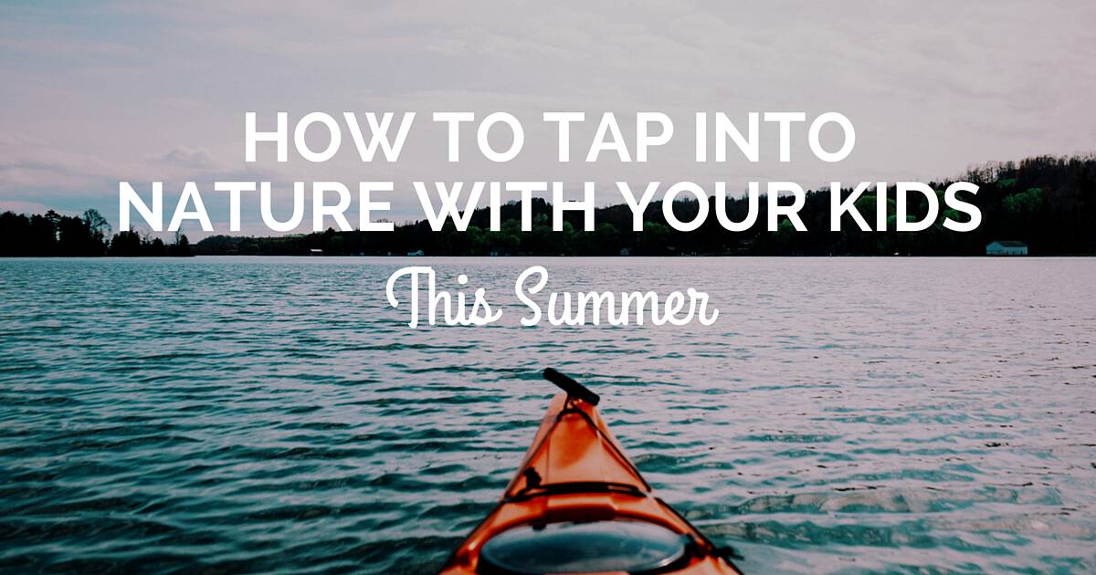 How to Tap Into Nature with Your Kids This Summer (1)