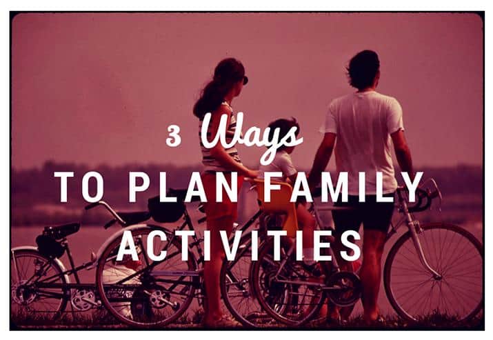 3 Ways to Plan Family Activities 715x493