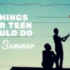 5 Things Your Teen Should Do This Summer 5 Things Your Teen Should Do This Summer