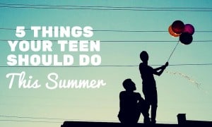 5 Things Your Teen Should Do This Summer 5 Things Your Teen Should Do This Summer