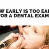 How Early Is Too Early for a Dental Exam? How Early Is Too Early for a Dental Exam- (3)