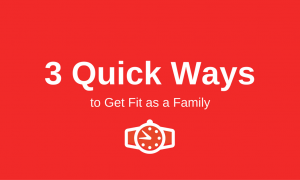 3 Quick Ways to Get Fit as a Family 3 Quick Ways to Get Fit as a Family