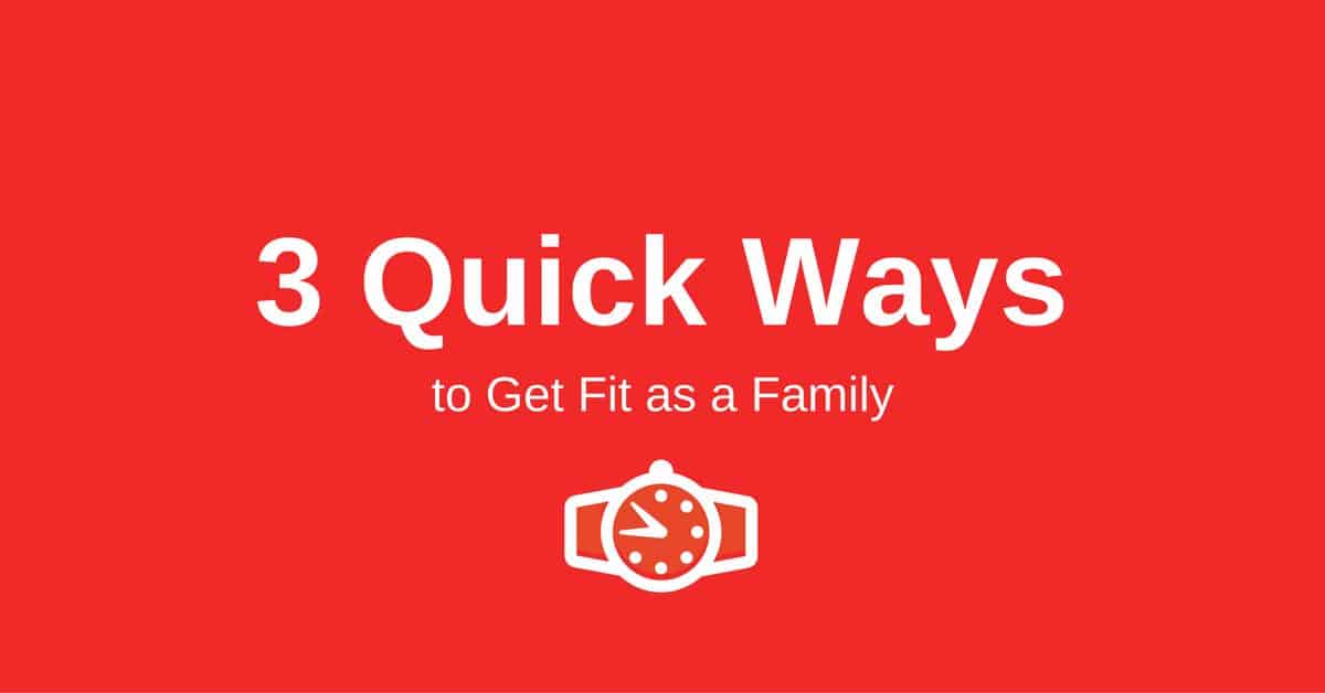 3 Quick Ways to Get Fit as a Family